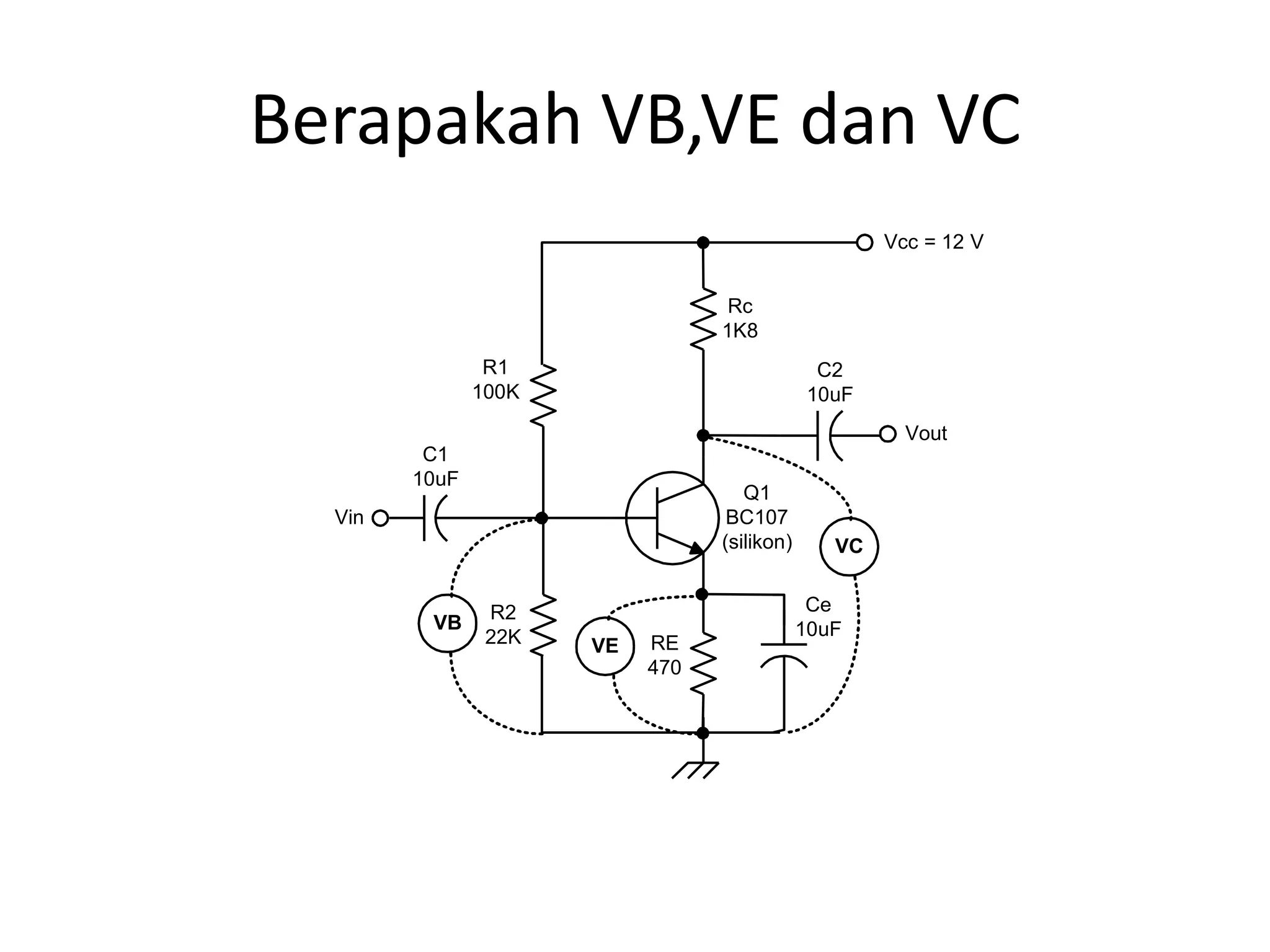 Berapakah VB,VE dan VC
R1
100K
R2
22K
Rc
1K8
RE
470
Q1
BC107
(silikon)
C1
10uF
C2
10uF
Ce
10uF
Vin
Vcc = 12 V
Vout
VB
VE
VC