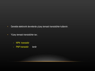 Genelde elektronik devrelerde yzey temasl? transist?rler kullan?l?r. Yzey temasl? transist?rler ise ; -  NPN  transist?r -  PNP transist?r  lerdir 