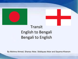 Transit
English to Bengali
Bengali to English
By Mohima Ahmed, Shanaz Aktar, Siddiquea Aktar and Sayema Khanom
 