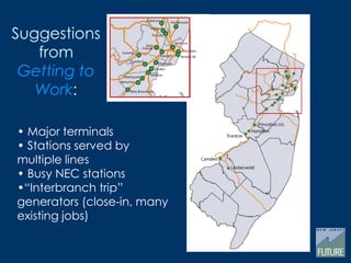 Suggestions
from
Getting to
Work:
• Major terminals
• Stations served by
multiple lines
• Busy NEC stations
•“Interbranch trip”
generators (close-in, many
existing jobs)
 