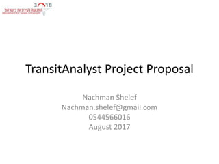 TransitAnalyst Project Proposal
Nachman Shelef
Nachman.shelef@gmail.com
0544566016
August 2017
 