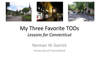 My Three Favorite TODs Lessons for Connecticut Norman W. Garrick University of Connecticut 