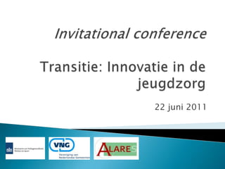 Invitational conferenceTransitie: Innovatie in de jeugdzorg 22 juni 2011 