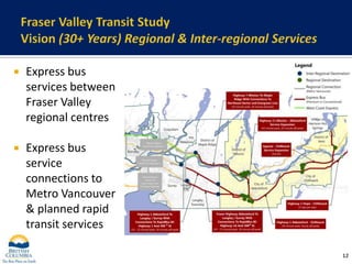 Fraser Valley Transit StudyVision (30+ Years) Regional & Inter-regional ServicesExpress bus services between Fraser Valley regional centresExpress bus service connections to Metro Vancouver & planned rapid transit services12
