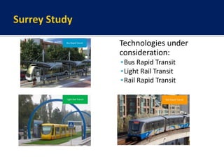 Surrey StudyTechnologies under consideration:Bus Rapid TransitLight Rail TransitRail Rapid Transit