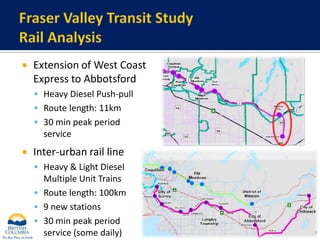 Fraser Valley Transit StudyRail AnalysisExtension of West Coast Express to AbbotsfordHeavy Diesel Push-pull Route length: 11km30 min peak period serviceInter-urban rail lineHeavy & Light Diesel Multiple Unit TrainsRoute length: 100km9 new stations30 min peak period service (some daily)9