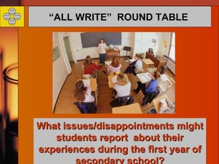 “ ALL WRITE”  ROUND TABLE   What issues/disappointments might students report  about their experiences during the first year of secondary school? Instant  Star!! 