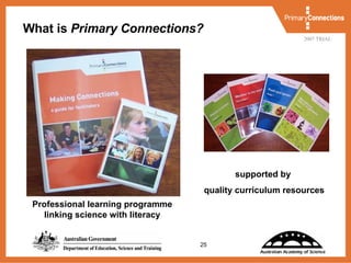 What is  Primary Connections? Professional learning programme linking science with literacy supported by  quality curriculum resources 