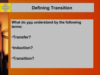 Defining Transition   What do  you  understand by the following terms: Transfer? Induction? Transition? 