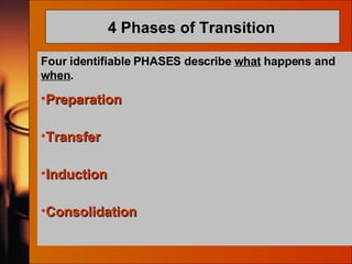 4 Phases of Transition   Four identifiable PHASES describe  what  happens and  when . Preparation Transfer Induction Consolidation 
