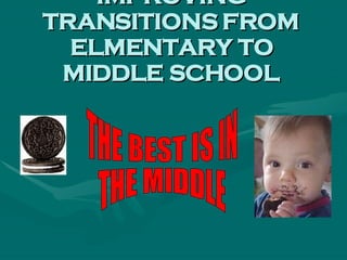 IMPROVING TRANSITIONS FROM ELMENTARY TO MIDDLE SCHOOL THE BEST IS IN THE MIDDLE 