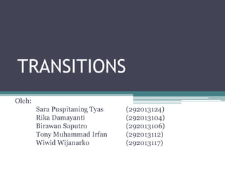 TRANSITIONS
Oleh:
Sara Puspitaning Tyas
Rika Damayanti
Birawan Saputro
Tony Muhammad Irfan
Wiwid Wijanarko

(292013124)
(292013104)
(292013106)
(292013112)
(292013117)

 