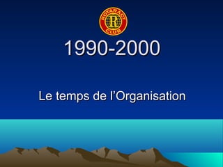 11999900--22000000 
LLee tteemmppss ddee ll’’OOrrggaanniissaattiioonn 
 
