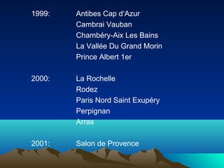 1999: Antibes Cap d‘Azur 
Cambrai Vauban 
Chambéry-Aix Les Bains 
La Vallée Du Grand Morin 
Prince Albert 1er 
2000: La Rochelle 
Rodez 
Paris Nord Saint Exupéry 
Perpignan 
Arras 
2001: Salon de Provence 
 