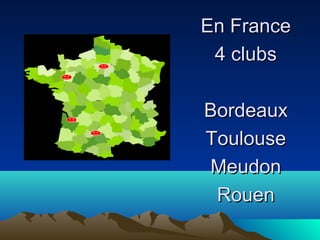 EEnn FFrraannccee 
44 cclluubbss 
BBoorrddeeaauuxx 
TToouulloouussee 
MMeeuuddoonn 
RRoouueenn 
 