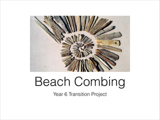 Year 6 Transition Project
Beach Combing
 