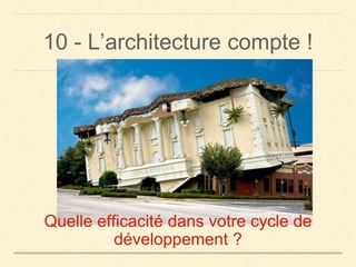10 - L’architecture compte !
Quelle efficacité dans votre cycle de
développement ?
 