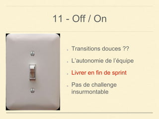 11 - Off / On
Transitions douces ??
L’autonomie de l’équipe
Livrer en fin de sprint
Pas de challenge
insurmontable
 