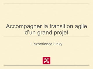 Accompagner la transition agile
d’un grand projet
L’expérience Linky
 