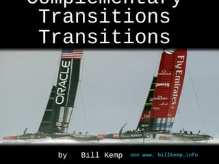 ComplementaryComplementary
TransitionsTransitions
TransitionsTransitions
see www. billkemp.infosee www. billkemp.infoby Bill Kempby Bill Kemp
 