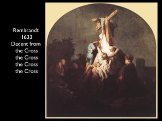 Rembrandt
1633
Decent from
the Cross
the Cross
the Cross
the Cross
 