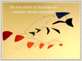 Do you think of churches as
complex family systems?
 