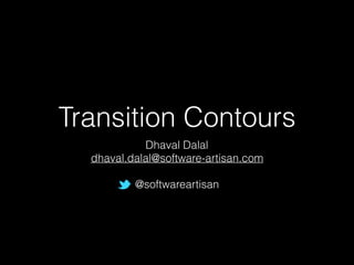 Transition Contours
Dhaval Dalal
dhaval.dalal@software-artisan.com
@softwareartisan
 