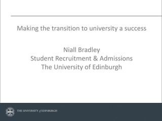 Making the transition to university a success

              Niall Bradley
    Student Recruitment & Admissions
       The University of Edinburgh
 