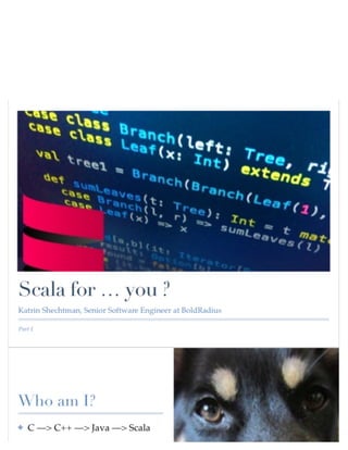 Part 1
Scala for … you ?
Katrin Shechtman, Senior Software Engineer at BoldRadius
 