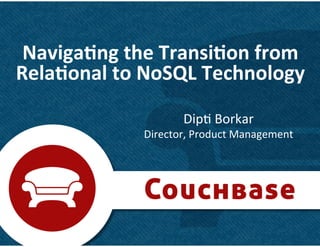 1	
  
Naviga&ng	
  the	
  Transi&on	
  from	
  
Rela&onal	
  to	
  NoSQL	
  Technology	
  
Dip&	
  Borkar	
  
Director,	
  Product	
  Management	
  
 