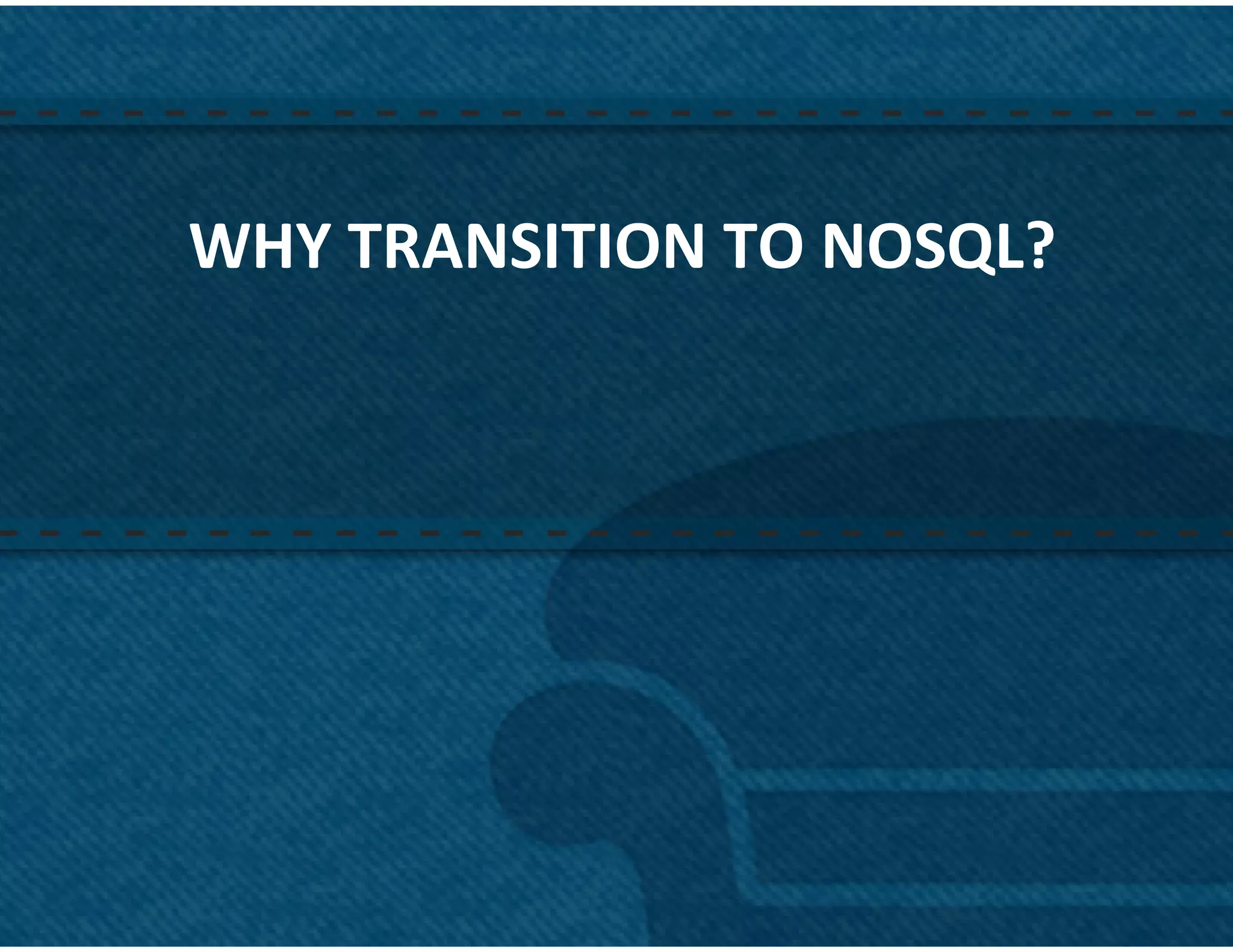 WHY	
  TRANSITION	
  TO	
  NOSQL?	
  
               	
  




                                        2	
  
 