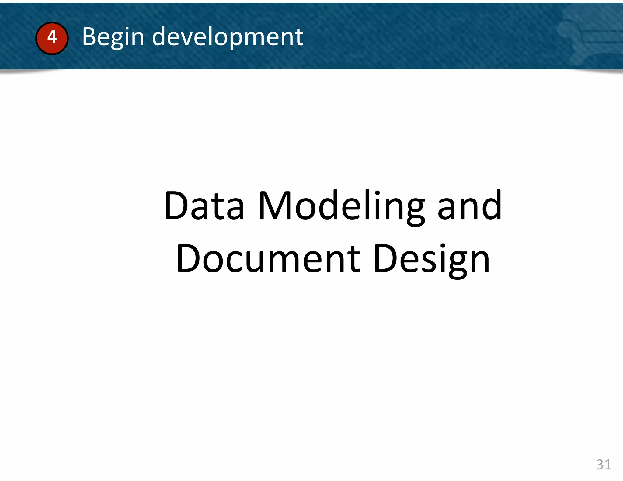 4	
        	
  Begin	
  development	
  

    	
  
    	
  
    	
  

                     Data	
  Modeling	
  and	
  
                     Document	
  Design	
  



                                                   31	
  
 