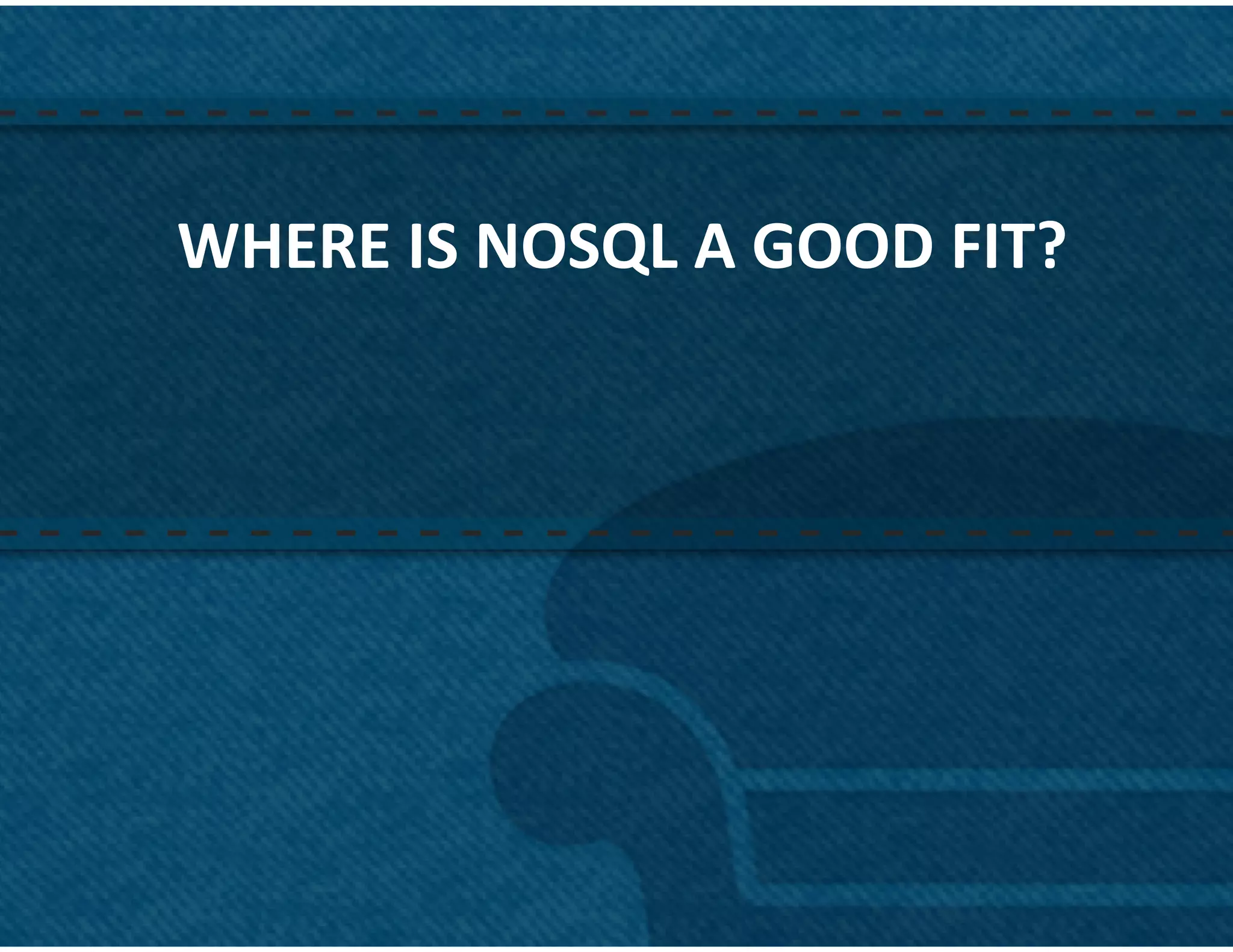 WHERE	
  IS	
  NOSQL	
  A	
  GOOD	
  FIT?	
  




                                                37	
  
 
