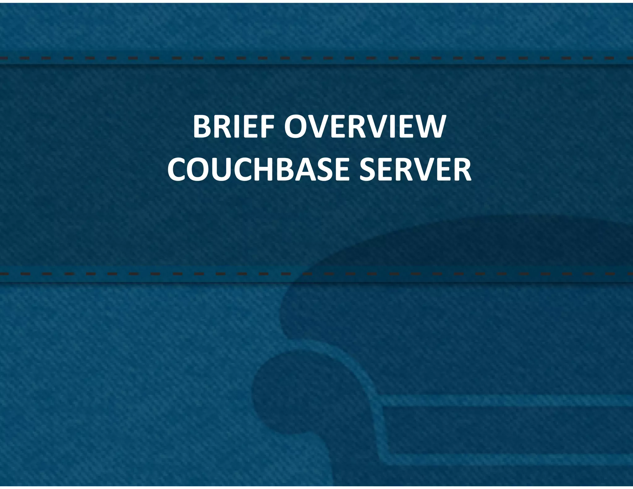 BRIEF	
  OVERVIEW	
  
COUCHBASE	
  SERVER	
  




                          40	
  
 