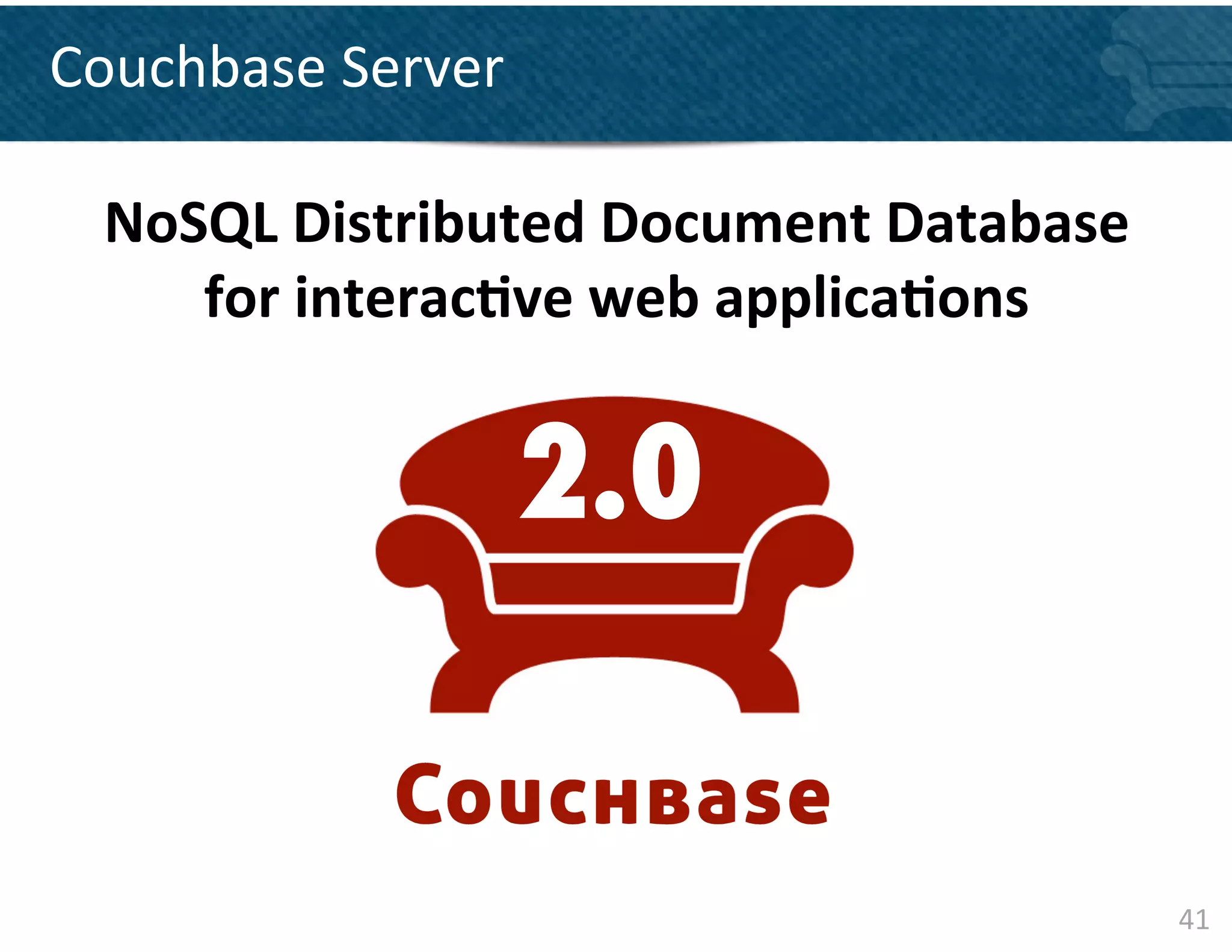 Couchbase	
  Server	
  

  NoSQL	
  Distributed	
  Document	
  Database	
  
     for	
  interac&ve	
  web	
  applica&ons	
  


                      2.0


                                                     41	
  
 
