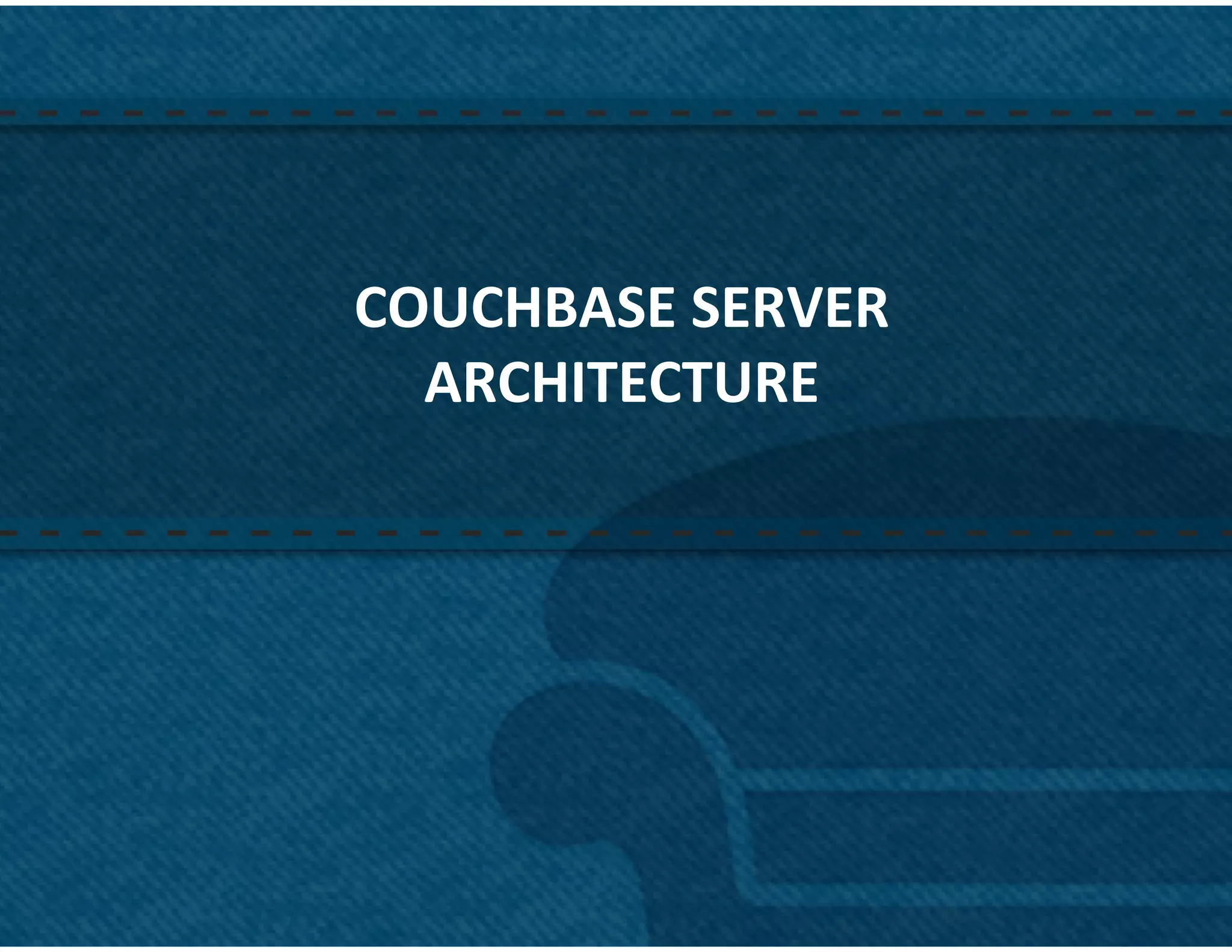 COUCHBASE	
  SERVER	
  	
  
  ARCHITECTURE	
  




                              44	
  
 