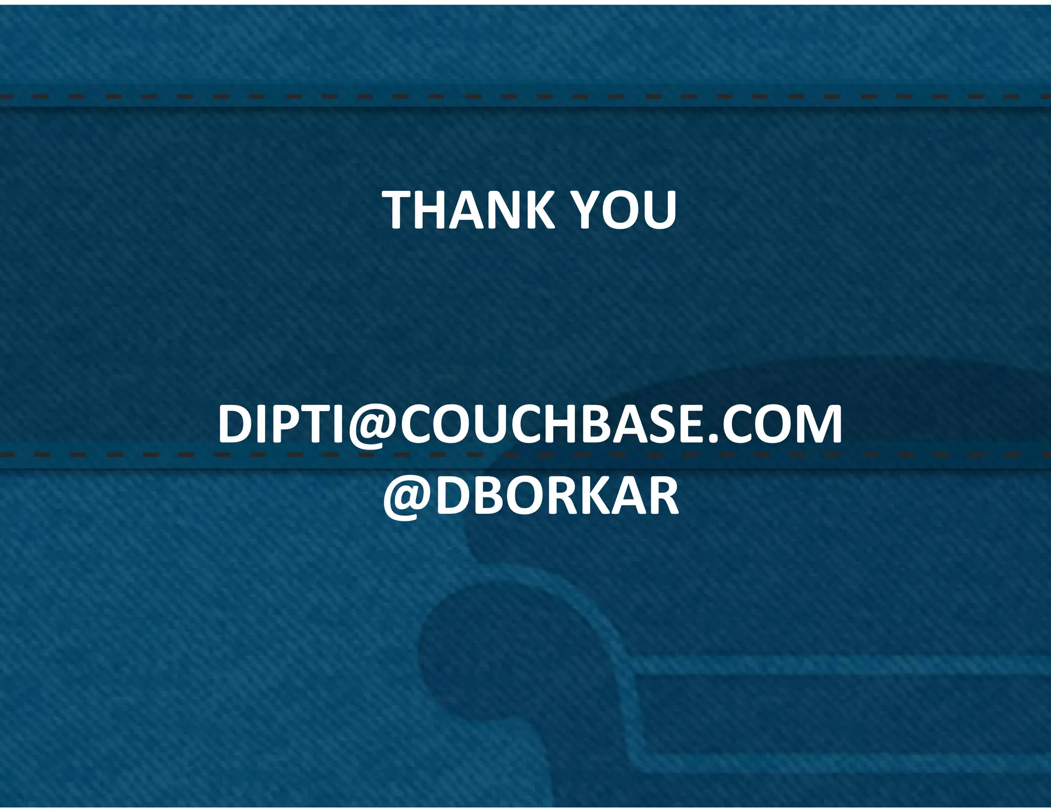 THANK	
  YOU	
  
          	
  
          	
  
DIPTI@COUCHBASE.COM	
  
      @DBORKAR	
  



                          58	
  
 