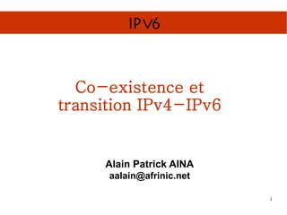 IPv6



  Co-existence et
transition IPv4-IPv6


     Alain Patrick AINA
      aalain@afrinic.net

                           1
 