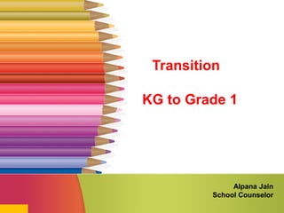 Transition
KG to Grade 1
Alpana Jain
School Counselor
 