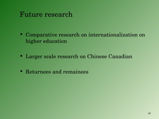 Future research Comparative research on internationalization on higher education Larger scale research on Chinese Canadian Returnees and remainees 