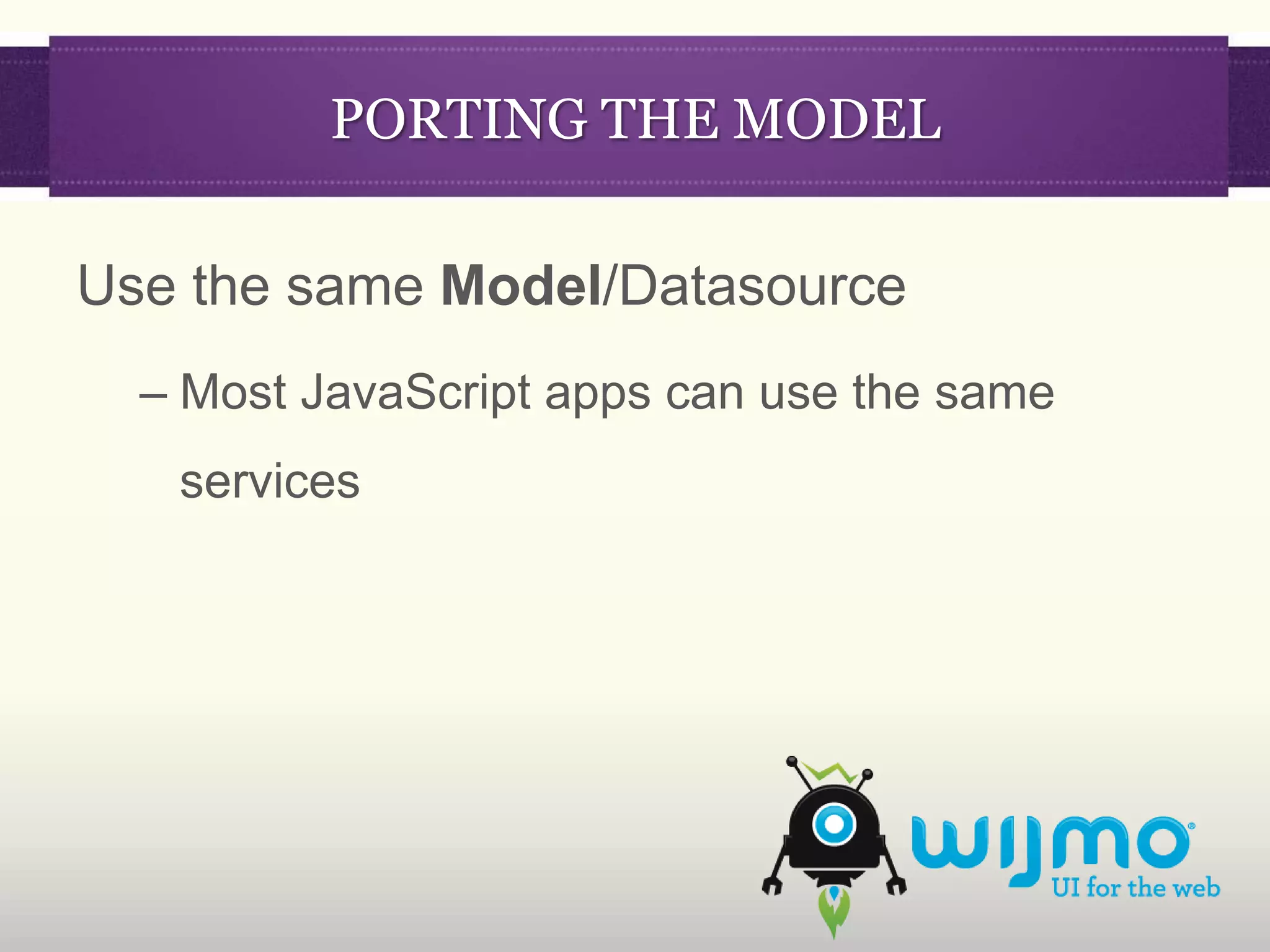 PORTING THE MODEL

Use the same Model/Datasource
  – Most JavaScript apps can use the same
   services
 