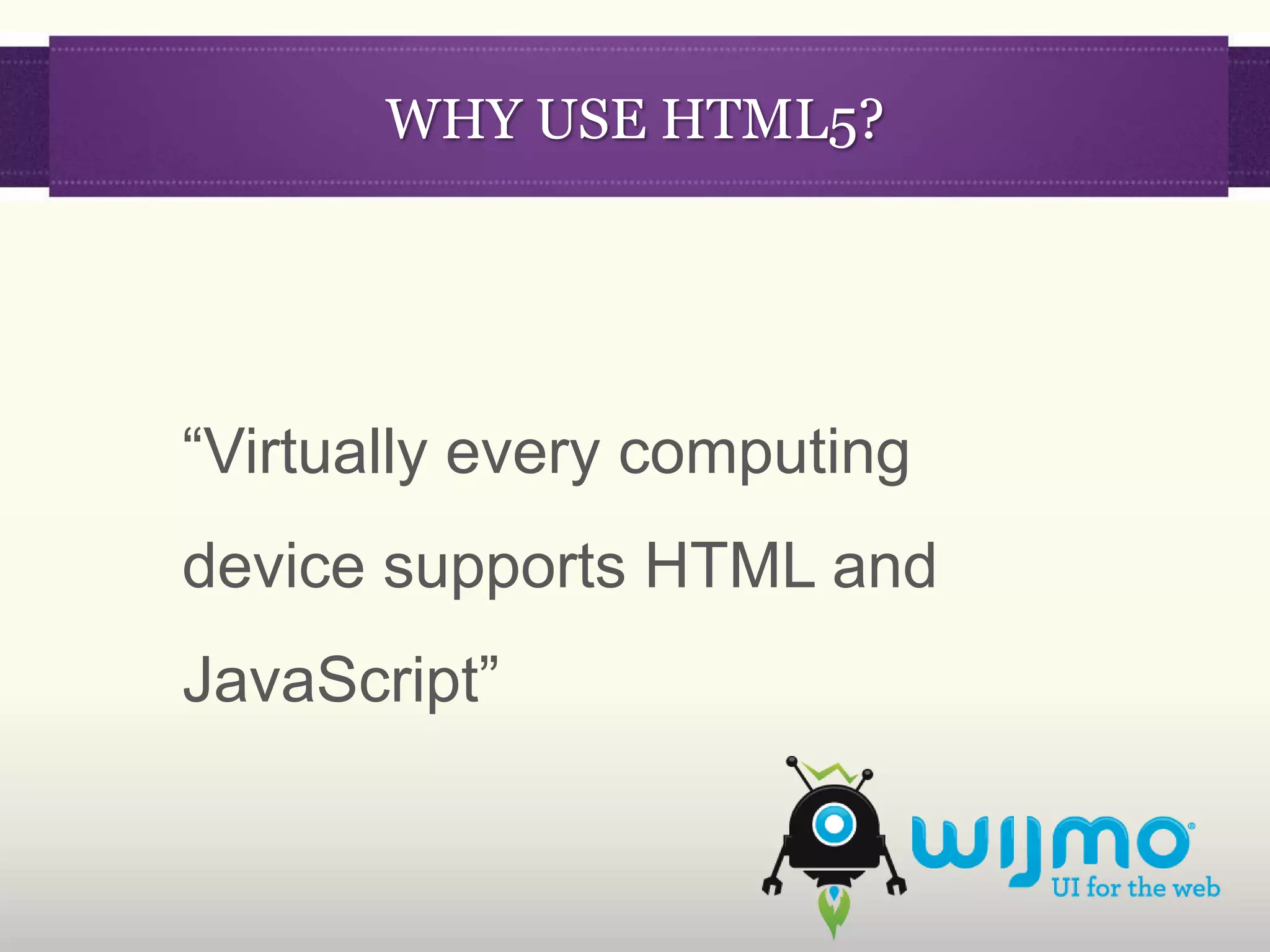 WHY USE HTML5?




“Virtually every computing
device supports HTML and
JavaScript”
 
