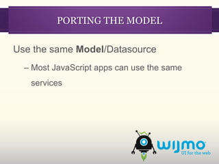 PORTING THE MODEL

Use the same Model/Datasource
  – Most JavaScript apps can use the same
   services
 