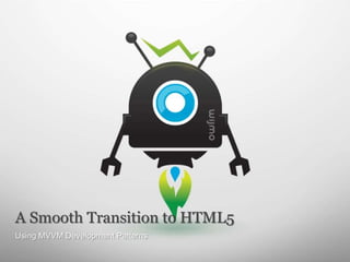 A Smooth Transition to HTML5
Using MVVM Development Patterns
 