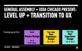 @GA_CHICAGO | GENERALASSEMB.LY
GENERAL ASSEMBLY + IXDA CHICAGO PRESENT:  
Coming up at GA:  Event
Donuts+Design
Part-time
User
Experience
Design
 
 
LEVEL UP + TRANSITION TO UX
Full-time
User
Experience
Design
Mar 5-May 7 Apr 18-Jun 24
Feb 25
8:30-9:30am
 