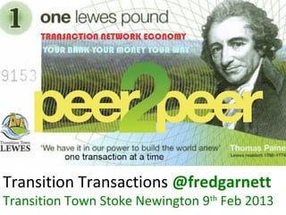 Transition Transactions @fredgarnett
Transition Town Stoke Newington 9th Feb 2013
 