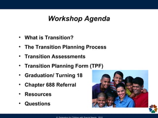 Workshop Agenda
• What is Transition Planning?
• The Transition Planning Process
• Transition Assessments
• Transition Planning Form (TPF)
• Chapter 688 Referral
• Graduation/Turning 18
• Resources
• Questions
 
