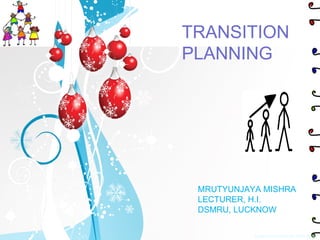 Created in PowerPoint 2010 (beta) TRANSITION PLANNING MRUTYUNJAYA MISHRA LECTURER, H.I. DSMRU, LUCKNOW 