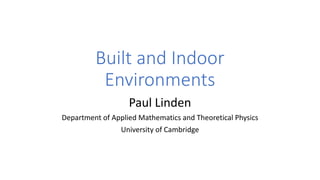 Built and Indoor
Environments
Paul Linden
Department of Applied Mathematics and Theoretical Physics
University of Cambridge
 