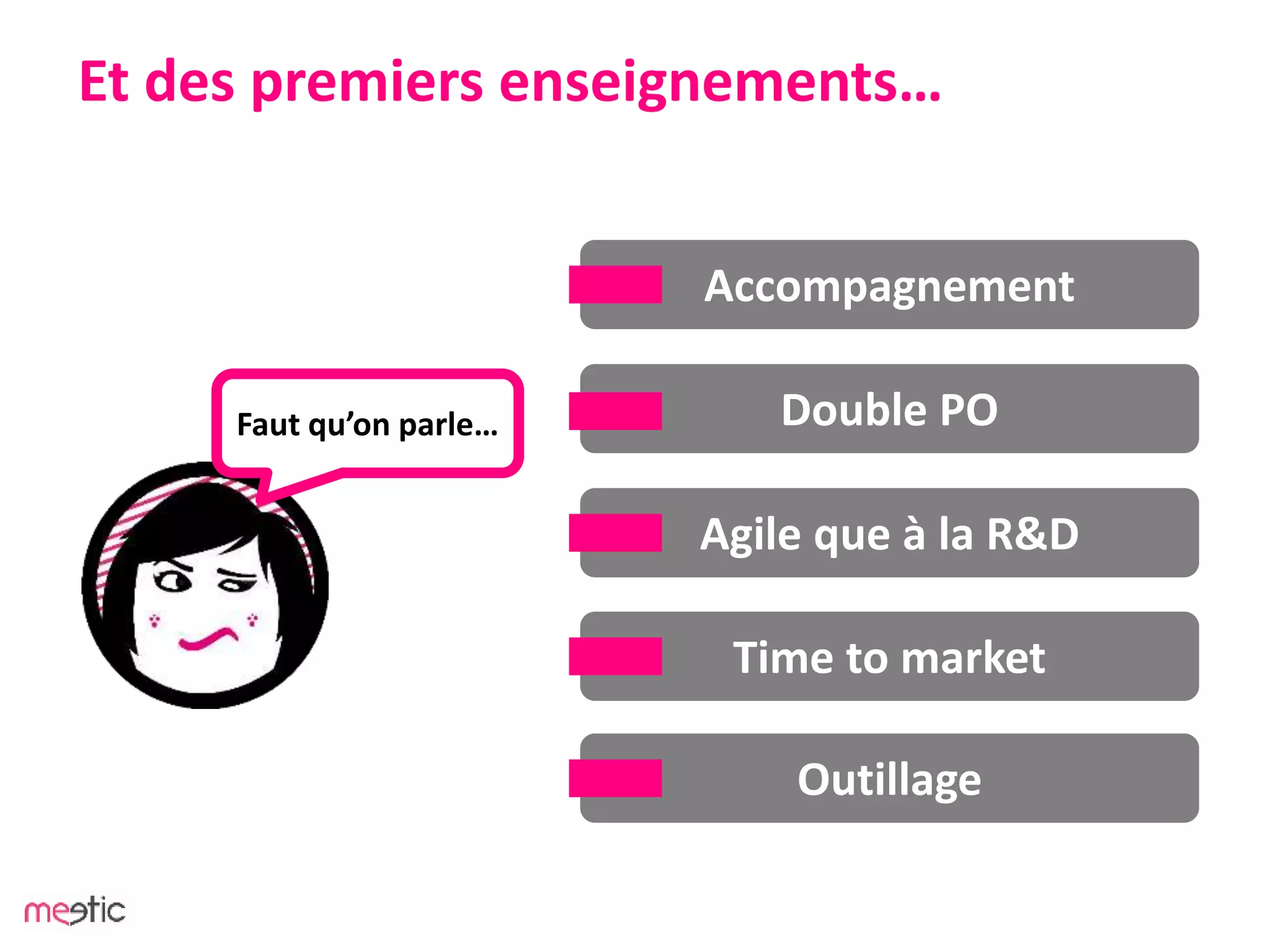 Et des premiers enseignements…
Double PO
Agile que à la R&D
Time to market
Accompagnement
Outillage
Faut qu’on parle…
 